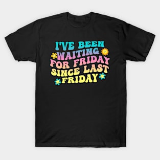 I've Been Waiting For Friday Since Last Friday T-Shirt